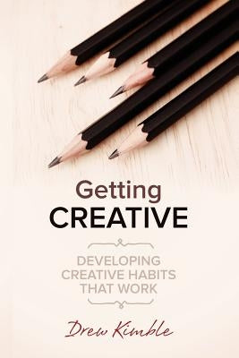 Getting Creative: Developing Creative Habits that Work by Kimble, Drew