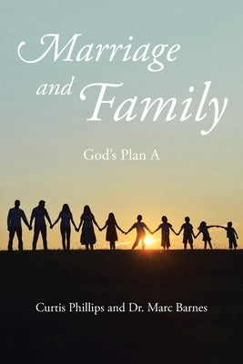 Marriage and Family: God's Plan A by Phillips, Curtis