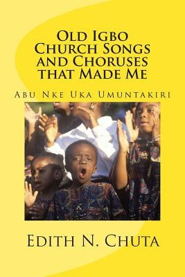 Old Igbo Church Songs and Choruses That Made Me: Abu Nke Uka Umuntakiri by Chuta, Edith