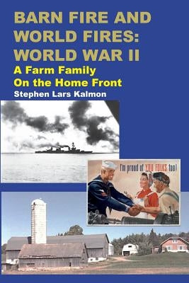 Barn Fire and World Fires: World War II: A Farm Family on the Home Front by Kalmon, Stephen Lars