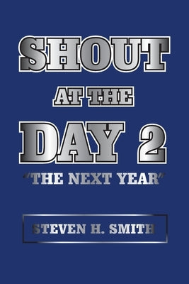Shout at the Day 2: The Next Year by Smith, Steven H.