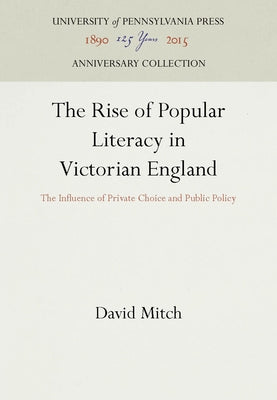 The Rise of Popular Literacy in Victorian England: The Influence of Private Choice and Public Policy by Mitch, David