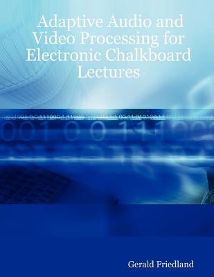 Adaptive Audio and Video Processing for Electronic Chalkboard Lectures by Friedland, Gerald