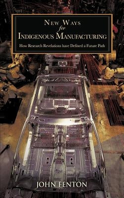 New Ways for Indigenous Manufacturing: How Research Revelations Have Defined a Future Path by Fenton, John