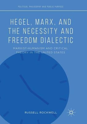 Hegel, Marx, and the Necessity and Freedom Dialectic: Marxist-Humanism and Critical Theory in the United States by Rockwell, Russell