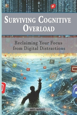 Surviving Cognitive Overload: Reclaiming Your Focus from Digital Distractions by Marqués, Angel