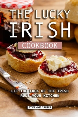 The Lucky Irish Cookbook: Let the Luck of the Irish Rule Your Kitchen by Carter, Dennis