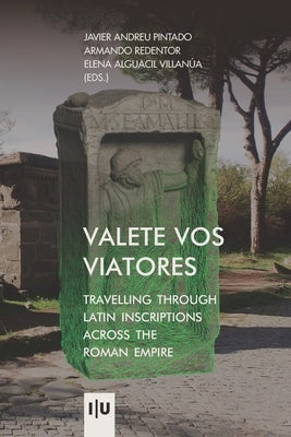 Valete vos viatores: travelling through latin inscriptions across the roman empire by Redentor, Armando