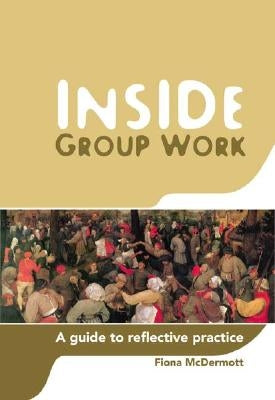 Inside Group Work: A Guide to Reflective Practice by McDermott, Fiona