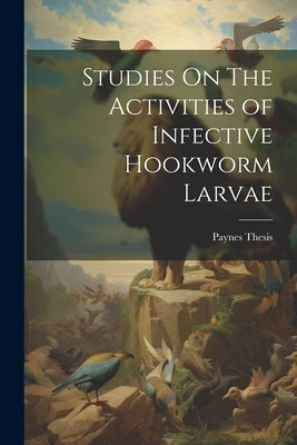 Studies On The Activities of Infective Hookworm Larvae by Thesis, Paynes