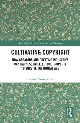 Cultivating Copyright: How Creators and Creative Industries Can Harness Intellectual Property to Survive the Digital Age by Viswanathan, Bhamati