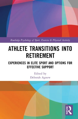 Athlete Transitions Into Retirement: Experiences in Elite Sport and Options for Effective Support by Agnew, Deborah