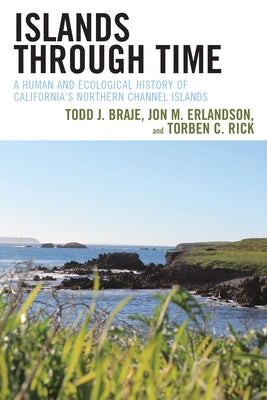 Islands through Time: A Human and Ecological History of California's Northern Channel Islands by Braje, Todd J.