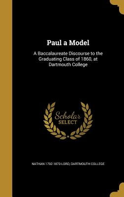 Paul a Model: A Baccalaureate Discourse to the Graduating Class of 1860, at Dartmouth College by Lord, Nathan 1792-1870