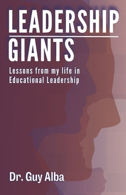 Leadership Giants: Lessons from My Life in Educational Leadership by Alba, Guy D.