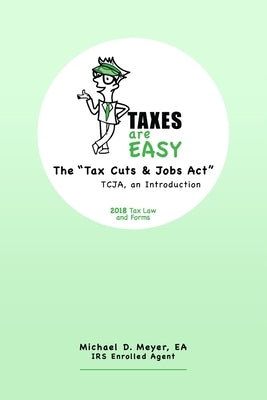 TAXES are EASY: The "Tax Cuts & Jobs Act" - TCJA, an Introduction - 2018 Tax Law and Forms by Meyer, Ea Michael D.