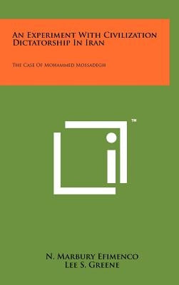 An Experiment With Civilization Dictatorship In Iran: The Case Of Mohammed Mossadegh by Efimenco, N. Marbury