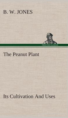 The Peanut Plant Its Cultivation And Uses by Jones, B. W.