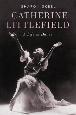 Catherine Littlefield: A Life in Dance by Skeel, Sharon