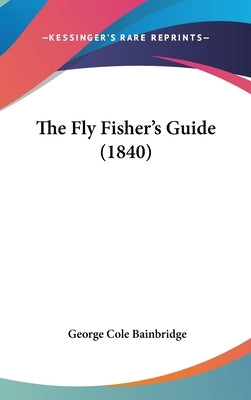 The Fly Fisher's Guide (1840) by Bainbridge, George Cole
