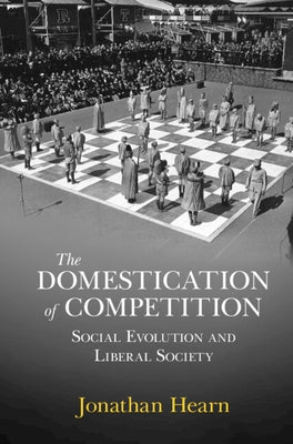 The Domestication of Competition: Social Evolution and Liberal Society by Hearn, Jonathan