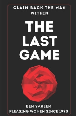 The Last Game: The Last Seduction Book You'll Ever Read (For Men) by Yareem, Ben