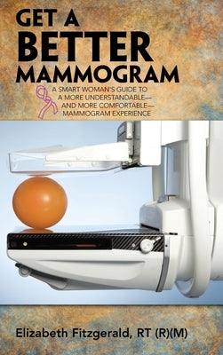 Get a Better Mammogram: A Smart Woman's Guide to a More Understandable-And More Comfortable-Mammogram Experience by Fitzgerald Rt, Elizabeth