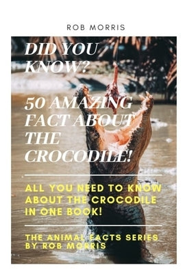 Did You Know? 50 Amazing Fact about the Crocodile!: Did you know?, 50 amazing fact about the crocodile, interesting facts, crocodiles, all you need to by Morris, Rob