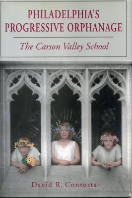 Philadelphia's Progressive Orphanage: The Carson Valley School by Contosta, David R.