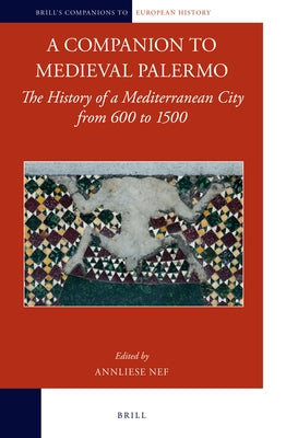 A Companion to Medieval Palermo: The History of a Mediterranean City from 600 to 1500 by Nef
