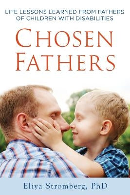 Chosen Fathers: Life Lessons Learned from Fathers of Children with Disabilities by Stromberg Ph. D., Eliya