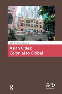 Asian Cities: Colonial to Global by Bracken, Gregory