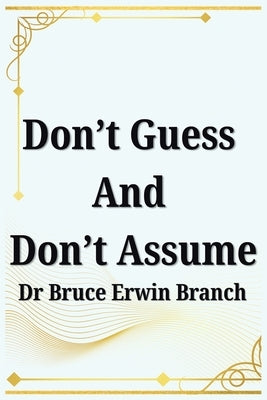 Don't Guess And Don't Assume by Branch, Bruce Erwin