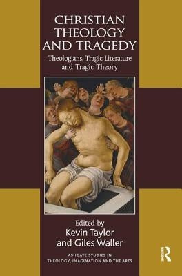 Christian Theology and Tragedy: Theologians, Tragic Literature and Tragic Theory by Taylor, Kevin