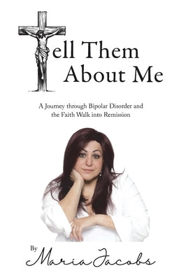 Tell Them About Me: A Journey Through Bipolar Disorder and the Faith Walk into Remission by Jacobs, Maria Eva
