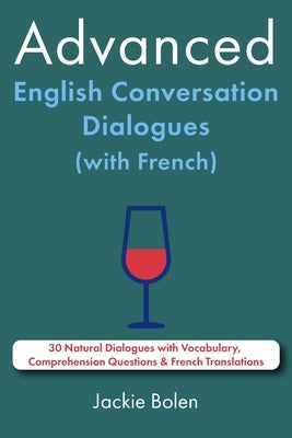 Advanced English Conversation Dialogues (with French): 30 Natural Dialogues with Vocabulary, Comprehension Questions & French Translations by Bolen, Jackie