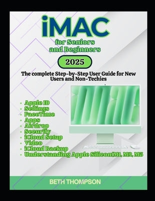 iMac for Seniors and Beginners: The Complete Step-by-Step User Guide for New Users and Non-Techies by Thompson, Beth