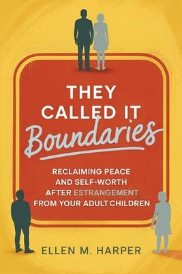 They Called It Boundaries: Reclaiming Peace and Self-Worth After Estrangement from Your Adult Children by Harper, Ellen M.