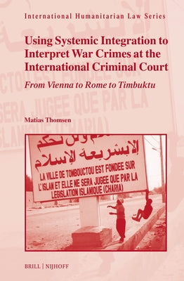 Using Systemic Integration to Interpret War Crimes at the International Criminal Court: From Vienna to Rome to Timbuktu by Thomsen, Matias
