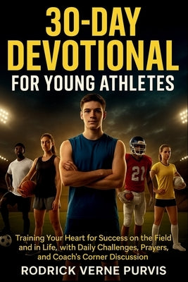 30-Day Devotional for Young Athletes: Training Your Heart for Success on the Field and in Life, with Daily Challenges, Prayers, and Coach's Corner Dis by Purvis, Rodrick Verne
