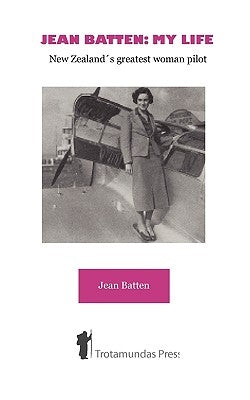 Jean Batten: My Life - New Zealand's Greatest Woman Pilot by Batten, Jean