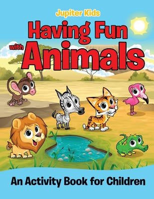 Having Fun with Animals (An Activity Book for Children) by Jupiter Kids