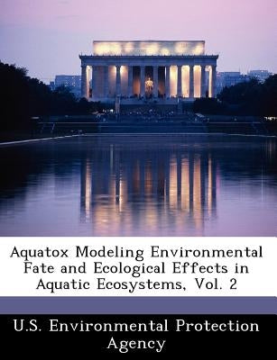 Aquatox Modeling Environmental Fate and Ecological Effects in Aquatic Ecosystems, Vol. 2 by U S Environmental Protection Agency