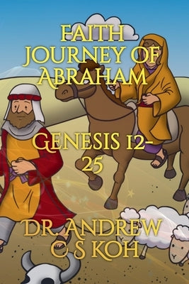 Faith Journey of Abraham: Genesis 12-25 by Koh, Andrew C. S.