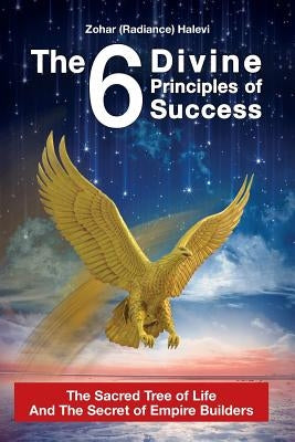 The 6 Divine Principles of Success: The Sacred Tree Of Life And The Secret Of Empire Builders by Halevi, Zohar (Radiance)