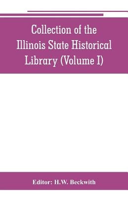 Collection of the Illinois State Historical Library (Volume I) by Beckwith, H. W.