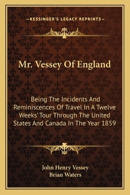 Mr. Vessey Of England: Being The Incidents And Reminiscences Of Travel In A Twelve Weeks' Tour Through The United States And Canada In The Year 1859 by Vessey, John Henry