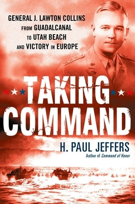 Taking Command: General J. Lawton Collins from Guadalcanal to Utah Beach and Victory in Europe by Jeffers, H. Paul