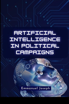 Artificial Intelligence in Political Campaigns by Joseph, Emmanuel