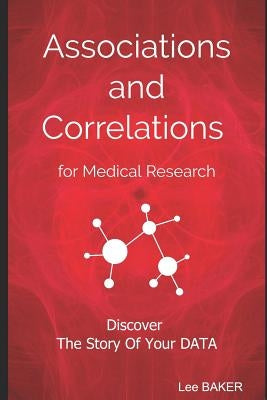 Associations and Correlations for Medical Research: A Holistic Strategy To Help You Discover The Story of Your Data by Baker, Lee